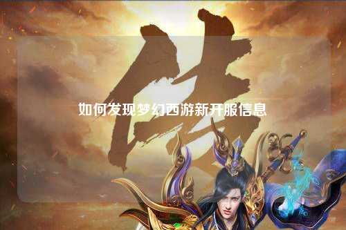 如何发现梦幻西游新开服信息